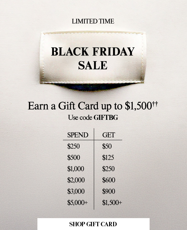Limited Time - Black Friday Sale - Earn a Gift card up to $1,500†† - Use code GIFTBG - Shop Gift Card