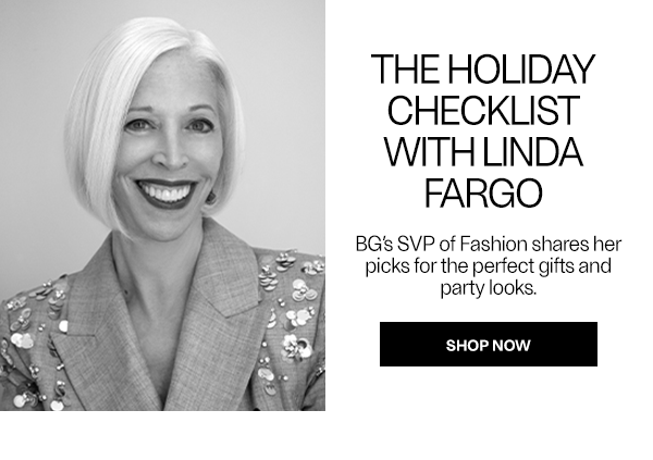 The Holiday Checklist With Linda Fargo - BG’s SVP of Fashion shares her picks for the perfect gifts and party looks. - Shop Now