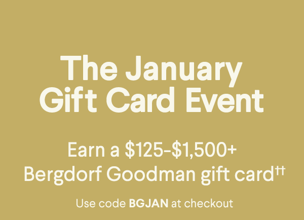The January Gift Card Event - Earn a $125-$1,500+ Bergdorf Goodman gift card†† - Use code BGJAN at checkout