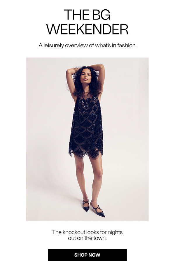 THE BG WEEKENDER - A leisurely overview of what's in fashion. - Shop Now