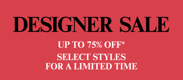 Designer Sale - Up to 75% Off* - Select Styles For A Limited Time - Shop Now