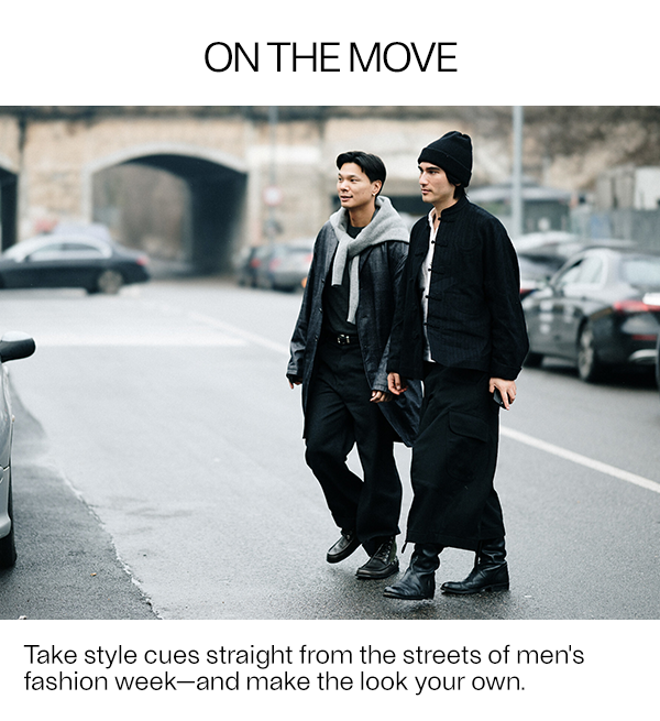 ON THE MOVE - Take style cues straight from the streets of men's fashion week—and make the look your own.