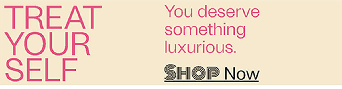 Treat Yourself - You deserve something luxurious. - Shop Now