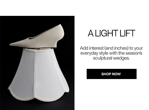A Light Lift - Add interest (and inches) to your everyday style with the season’s sculptural wedges. - Shop Now