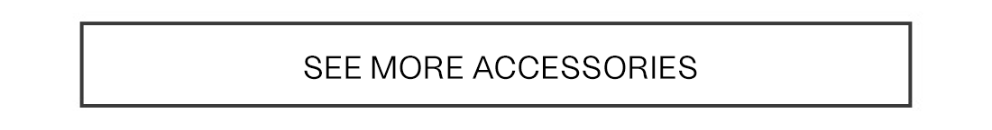 SEE MORE ACCESSORIES