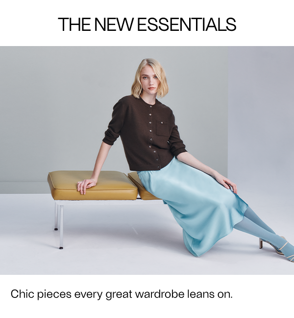 The New Essentials - Chic pieces every great wardrobe leans on.