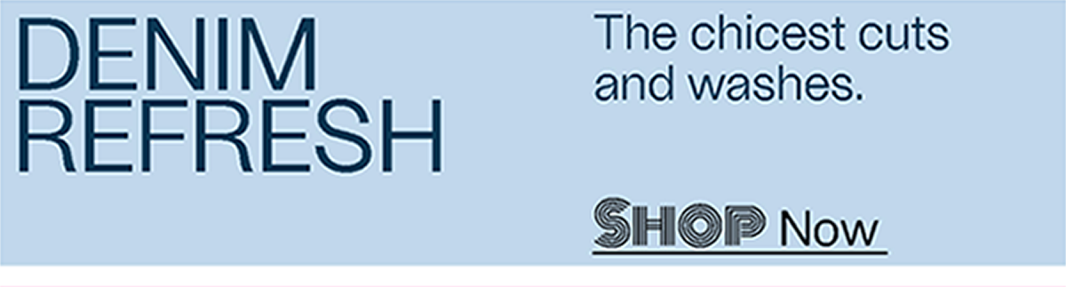 Denim Refresh - The chicest cuts and washes. - Shop Now