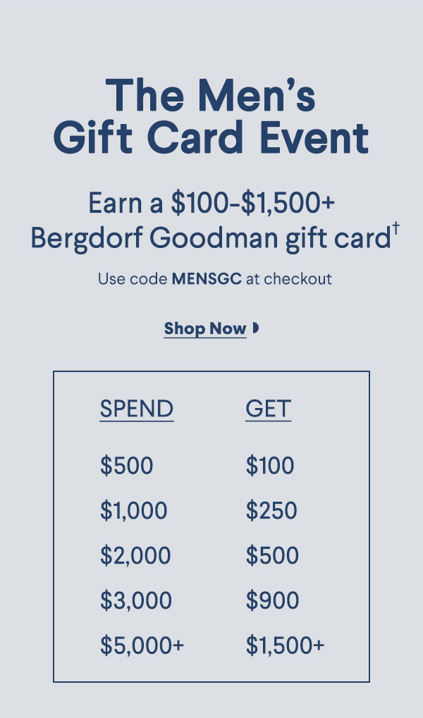 The Men's Gift Card Event - Earn a $100-$1,500+ Bergdorf Goodman gift card † - Use code MENSGC at checkout -  Shop Now