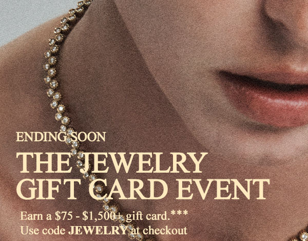 nding Soon - The Jewelry Gift Card Event - Earn a $75 - $1,500+ gift card.** - Use code JEWELRY at checkout