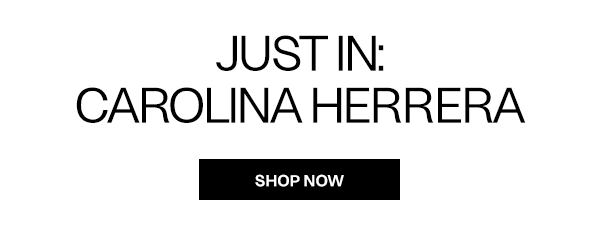 Just In: Carolina Herrera - Shop Now