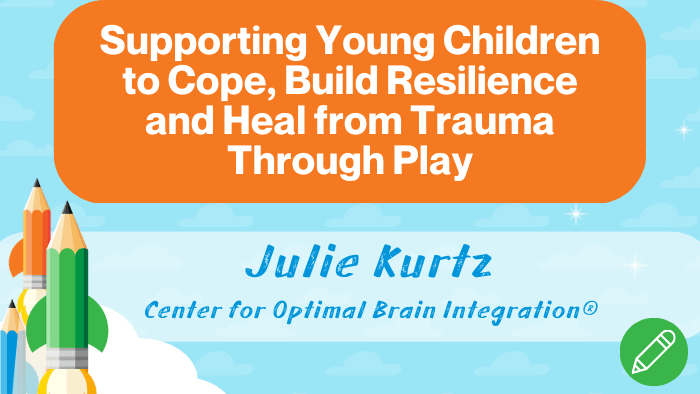 Supporting Young Children to Cope, Build Resilience and Heal from Trauma through Play