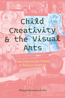 Child Creativity and the Visual Arts: From Secessionist Vienna to Postwar America cover