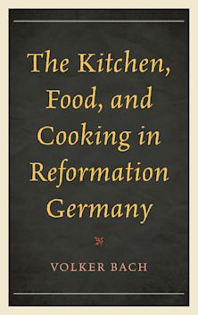 The Kitchen, Food, and Cooking in Reformation Germany cover