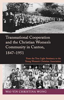 Transnational Cooperation and the Christian Women’s Community in Canton, 1847–1951 cover