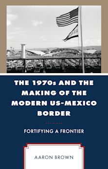 1970s and the Making of the Modern US-Mexico Border cover