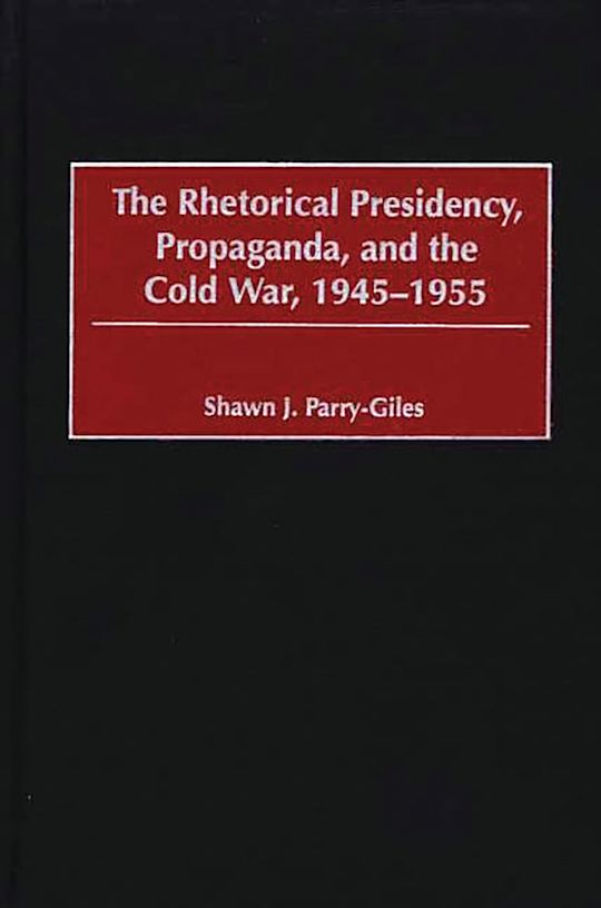 The Rhetorical Presidency, Propaganda, and the Cold War, 1945-1955 cover