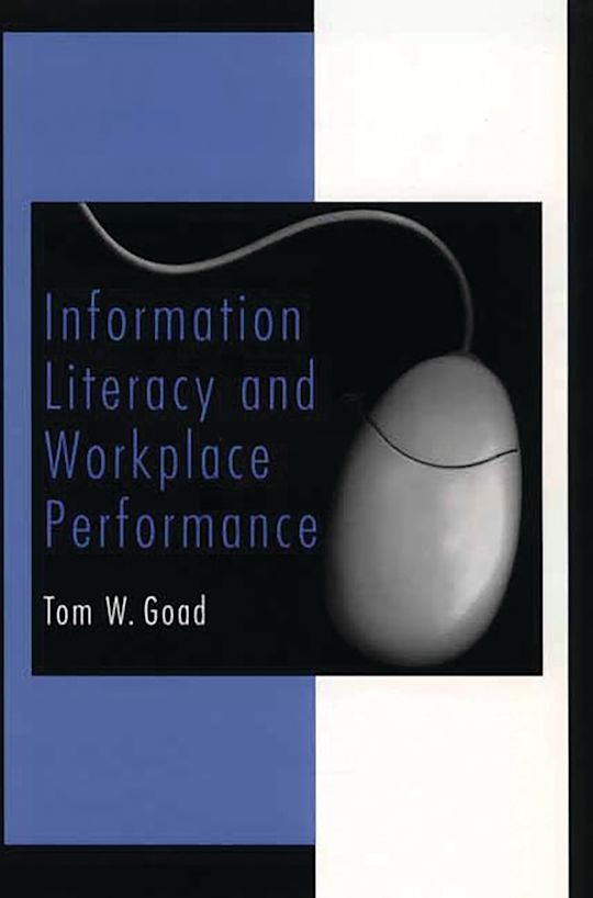 Information Literacy and Workplace Performance: : Tom W. Goad: Praeger ...
