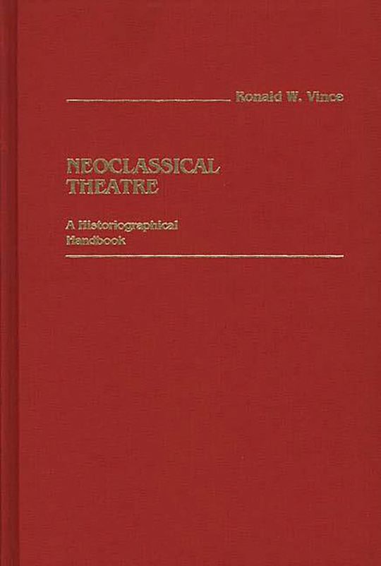 Neoclassical Theatre: A Historiographical Handbook: Ronald W. Vince ...