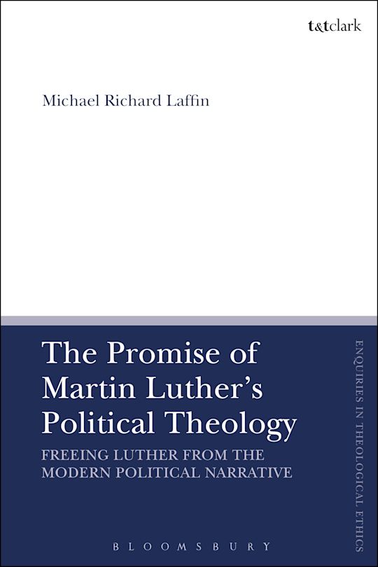 The Promise of Martin Luther's Political Theology: Freeing Luther from ...