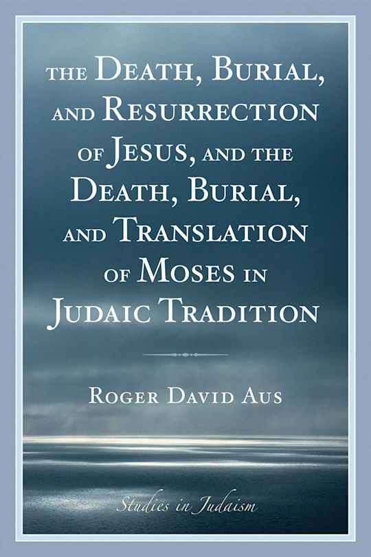 The Death, Burial, and Resurrection of Jesus and the Death, Burial, and Translation of Moses in Judaic Tradition cover