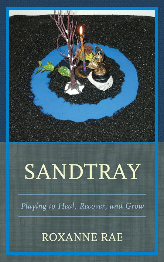 Sandtray Playing to Heal, Recover, and Grow Roxanne Rae Jason