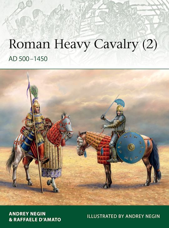 Roman Heavy Cavalry (2): AD 500–1450: Elite Andrei Negin Osprey Publishing Roman Heavy Cavalry (2): AD 500–1450: Elite Andrei Negin Osprey Publishing
