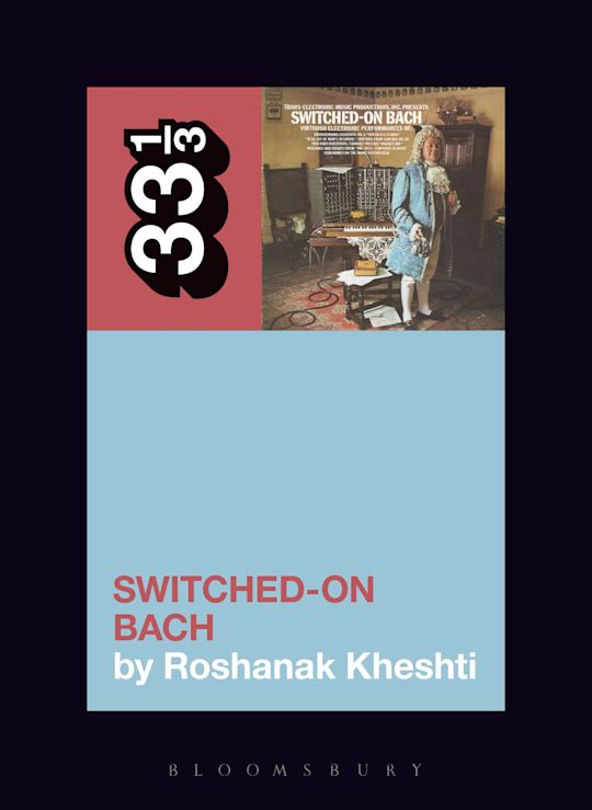 Wendy Carlos's Switched-On Bach: : 33 1/3 Roshanak Kheshti