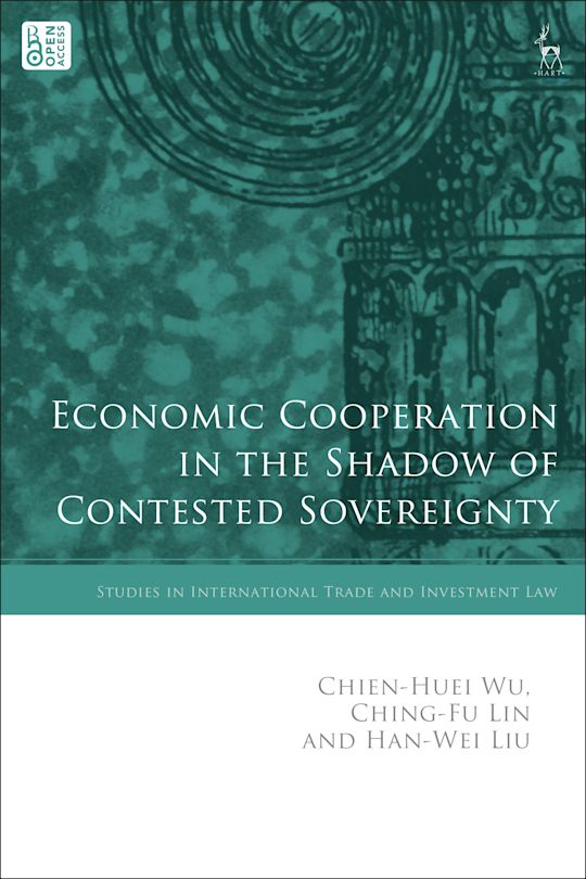 Economic Cooperation in the Shadow of Contested Sovereignty: : Studies in International Trade and Investment Law Chien-Huei Wu Hart Publishing Economic Cooperation in the Shadow of Contested Sovereignty: : Studies in International Trade and Investment Law Chien-Huei Wu Hart Publishing