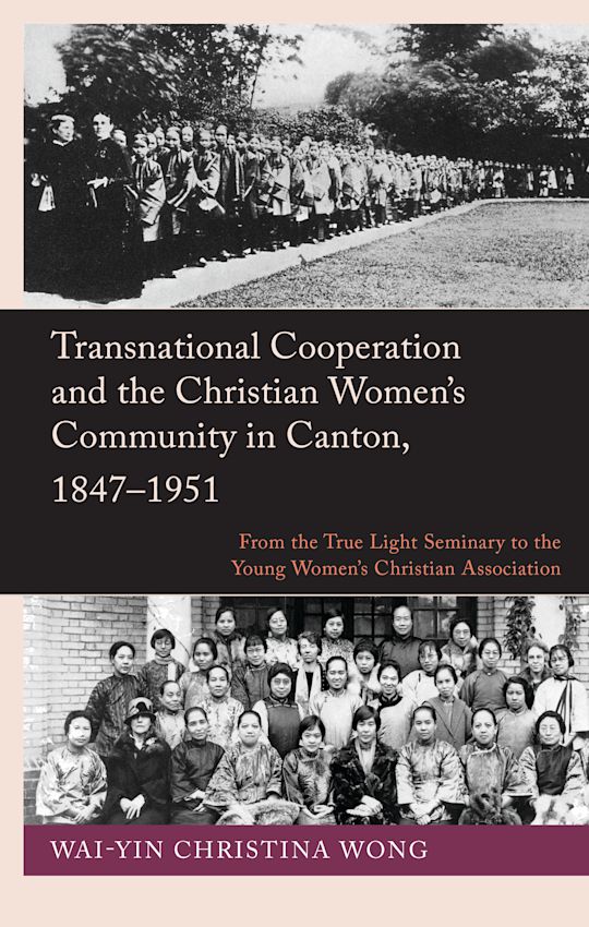 Transnational Cooperation and the Christian Women’s Community in Canton, 1847–1951 cover