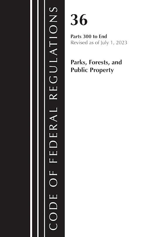 Code of Federal Regulations, Title 36 Parks, Forests, and Public Property 300-End, Revised as of July 1, 2023 cover