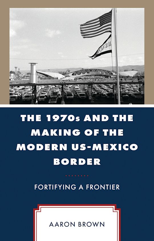 The 1970s and the Making of the Modern US-Mexico Border cover