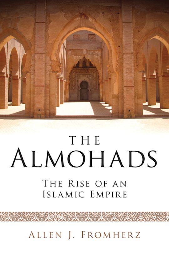 The Almohads: The Rise of an Islamic Empire: Allen J. Fromherz