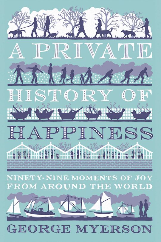 George Myerson A Private History of Happiness: 99 Moments of Joy From Around the World ...
