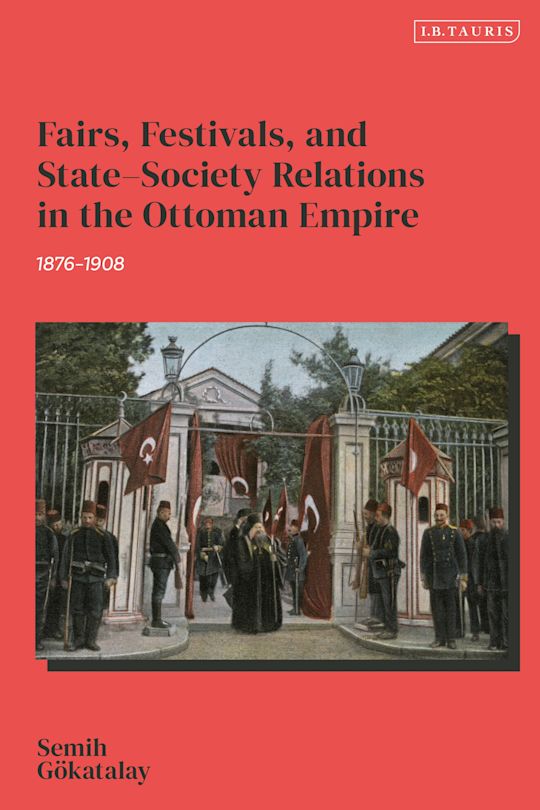 Fairs, Festivals, and State–Society Relations in the Ottoman Empire, 1876–1908 cover