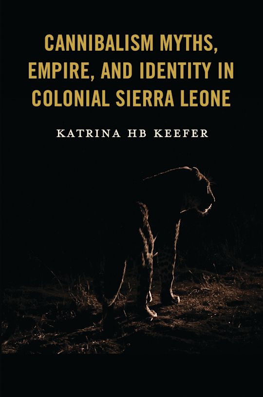 Cannibalism Myths, Empire, and Identity in Colonial Sierra Leone cover