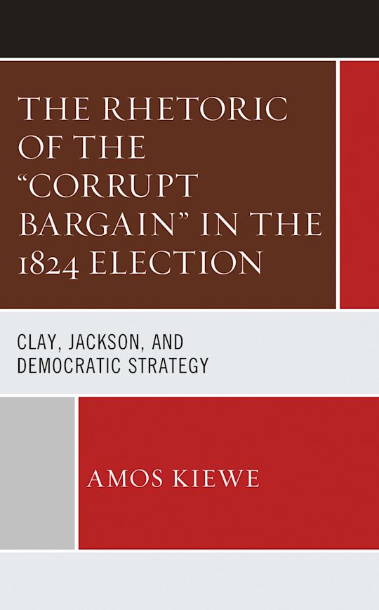 The Rhetoric of the "Corrupt Bargain" in the 1824 Election cover