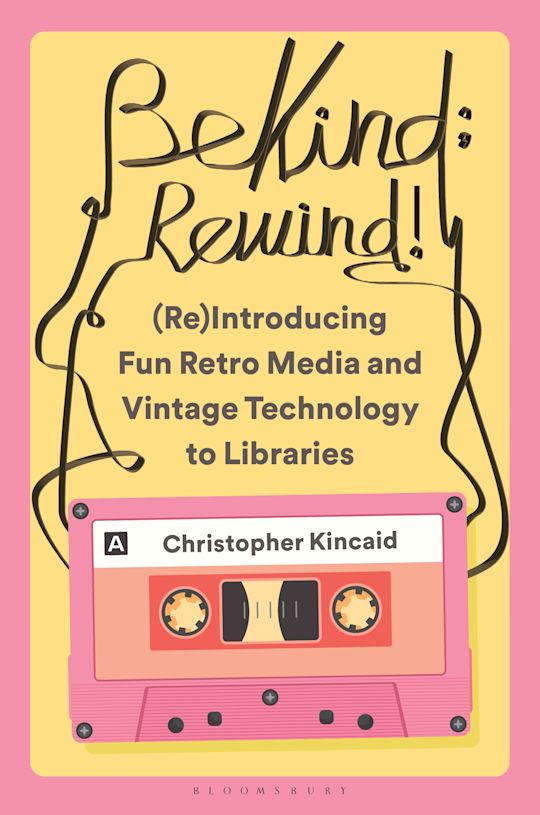 Be Kind; Rewind! (Re)Introducing Fun Retro Media and Vintage Technology to Libraries cover