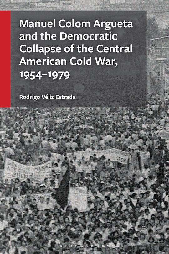 Manuel Colom Argueta and the Democratic Collapse of the Central American Cold War, 1954–1979 cover