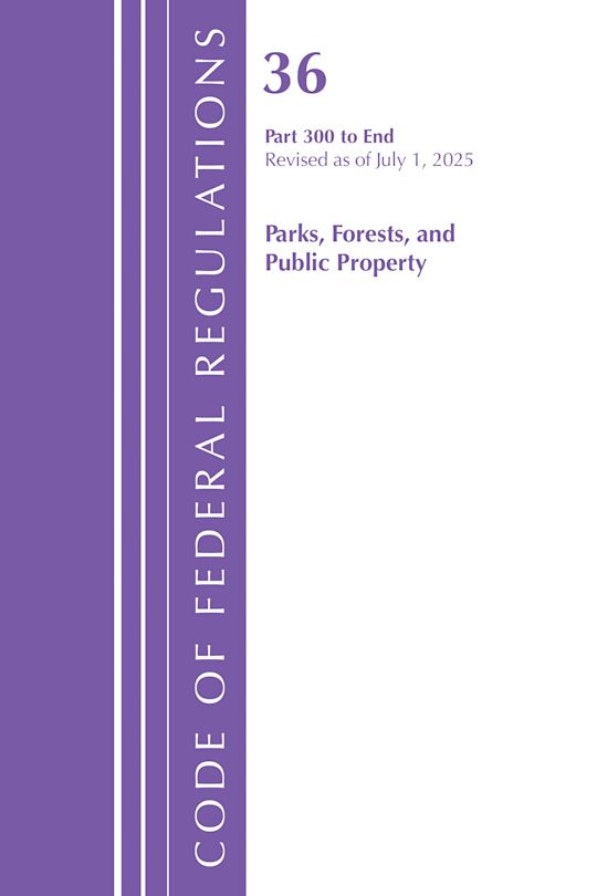 Code of Federal Regulations, Title 36 Parks, Forests, and Public Property Part 300-End, Revised as of July 1, 2025 cover
