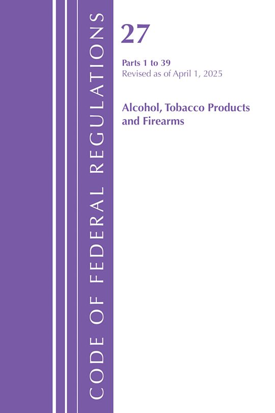 Code of Federal Regulations, Title 27 Alcohol Tobacco 1-39, Revised as of April 1, 2025 cover