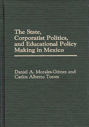 The State, Corporatist Politics, and Educational Policy Making in Mexico cover