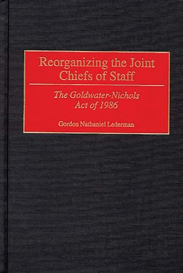 Reorganizing the Joint Chiefs of Staff: The Goldwater-Nichols Act of ...