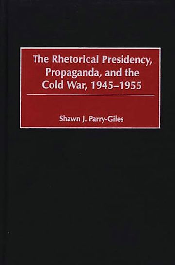 The Rhetorical Presidency, Propaganda, and the Cold War, 1945-1955 cover