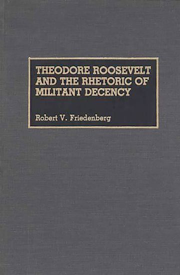 Theodore Roosevelt and the Rhetoric of Militant Decency cover