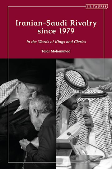 Iranian-Saudi Rivalry since 1979: In the Words of Kings and Clerics: Talal  Mohammad: I.B. Tauris