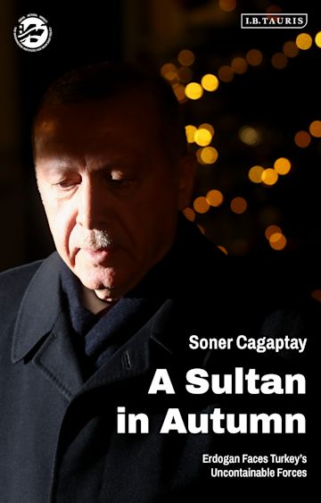 A Sultan in Autumn: Erdogan Faces Turkey&#39;s Uncontainable Forces: The Washington Institute for Near East Policy Soner Cagaptay I.B. Tauris