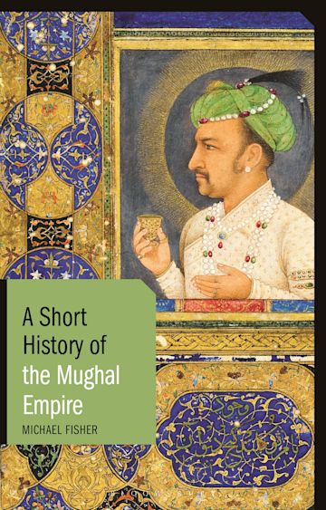 A Short History of the Mughal Empire: : Short Histories Michael Fisher ...