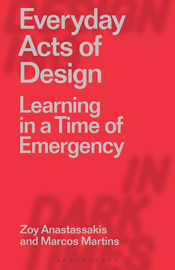 Everyday Acts of Design: Learning in a Time of Emergency: Designing in Dark  Times Zoy Anastassakis Bloomsbury Visual Arts