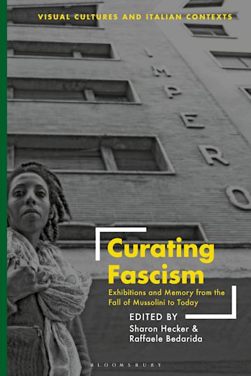 Curating Fascism: Exhibitions and Memory from the Fall of Mussolini to  Today: Visual Cultures and Italian Contexts Sharon Hecker Bloomsbury Visual  Arts