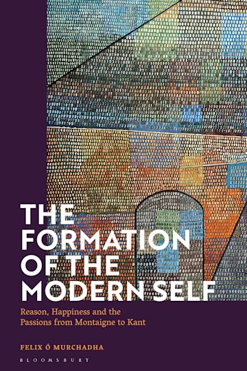 The Formation of the Modern Self: Reason, Happiness and the Passions from Montaigne to Kant Book Cover